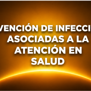 PREVENCIÓN DE INFECCIONES ASOCIADAS A LA ATENCIÓN EN SALUD